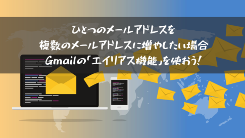 ひとつのメールアドレスを複数のメールアドレスに増やしたい場合Gmailの「エイリアス機能」を使おう！