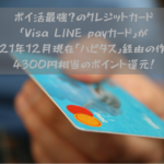 ポイ活最強？のクレジットカード「Visa LINE payカード」が2021年12月現在「ハピタス」経由の作成で4300円相当のポイント還元！