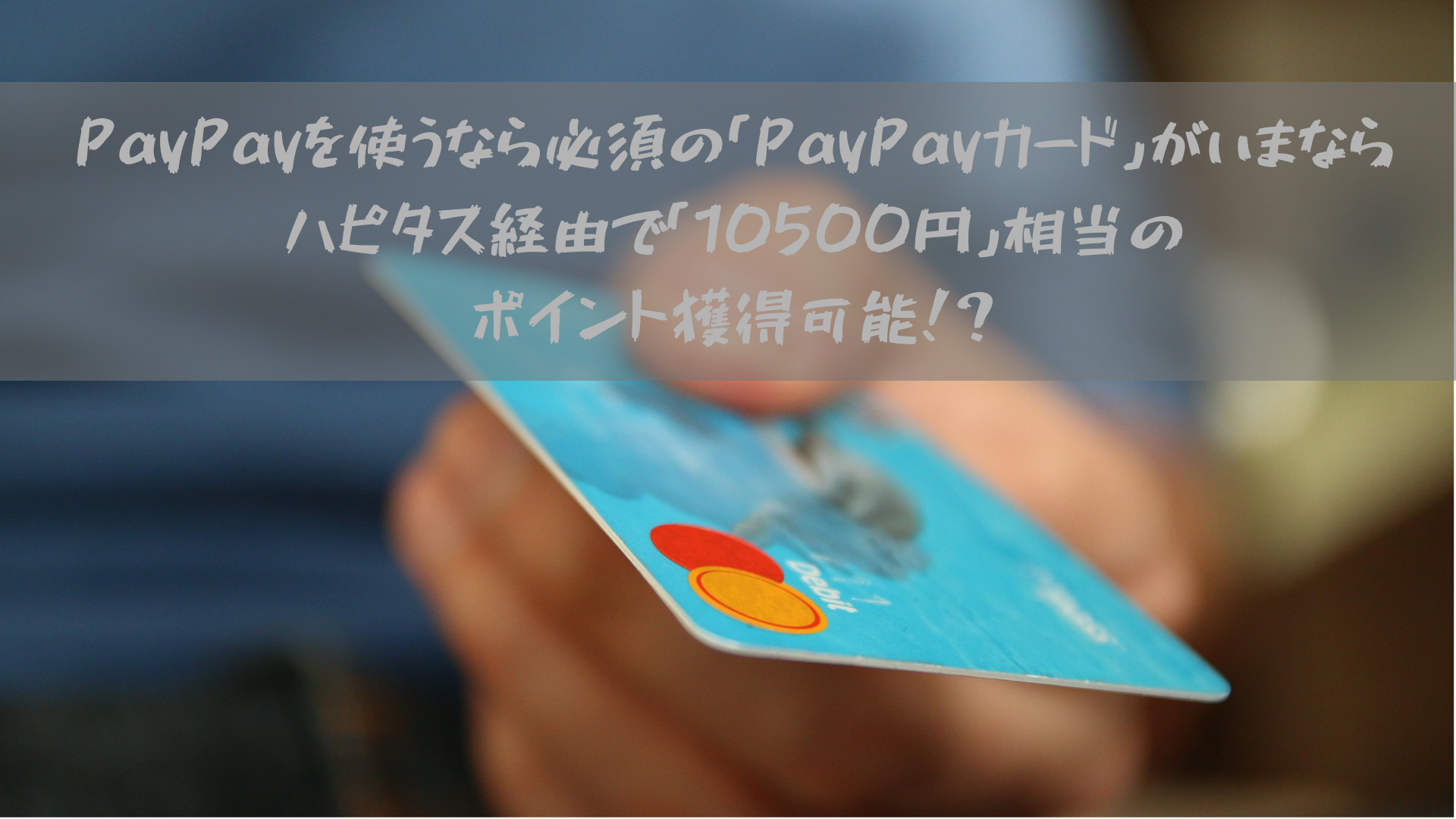 PayPayを使うなら必須の「PayPayカード」がいまならハピタス経由で「10500円」相当のポイント獲得可能！？