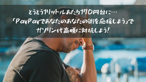 とうとう1リットルあたり170円台に…「PayPayであなたのあなたの街を応援しよう」でガソリン代高騰に対抗しよう！