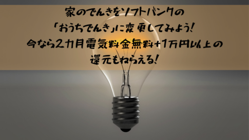 家のでんきをソフトバンクの「おうちでんき」に変更してみよう！今なら2カ月電気料金無料+1万円以上の還元もねらえる！