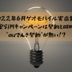 2022年6月ゲオモバイル実店舗の格安SIMキャンペーンは契約と同時の"auでんき契約"が熱い！？