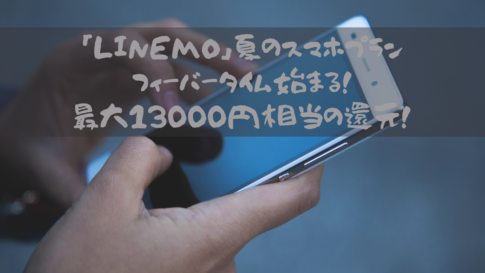 「LINEMO」夏のスマホプランフィーバータイム始まる！最大13000円相当の還元！