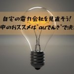 自宅の電力会社を見直そう！7月中のおススメは"auでんき"で決まり！